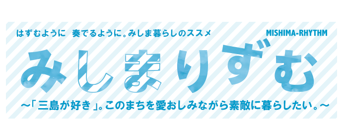 ～「三島が好き」。このまちを愛おしみながら、素敵に暮らしたい。～