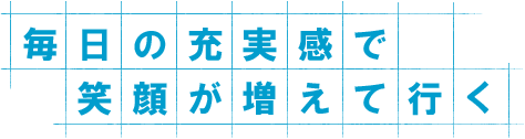 毎日の充実感で笑顔が増えて行く