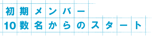 初期メンバー10数名からのスタート