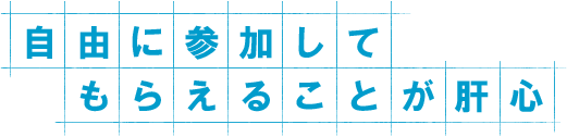 自由に参加してもらえることが肝心